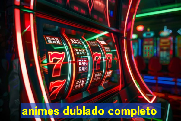 animes dublado completo